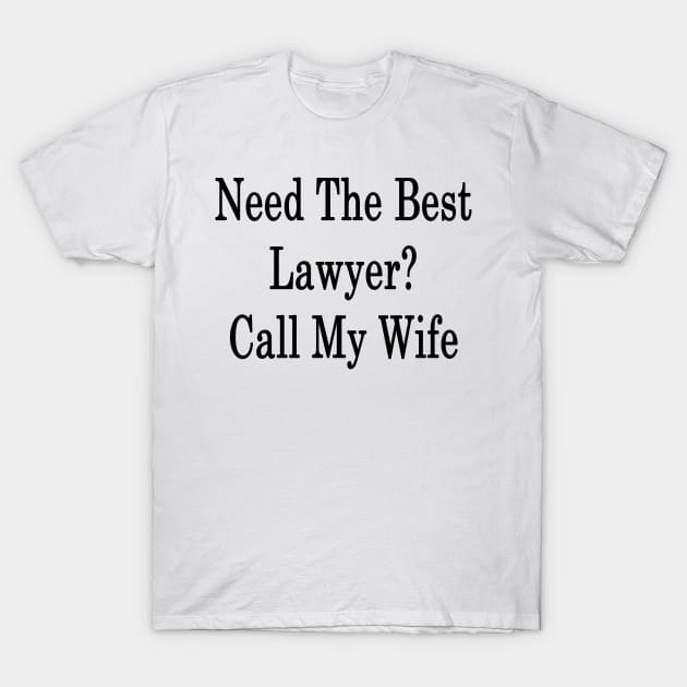 Need The Best Lawyer? Call My Wife T-Shirt by supernova23